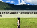 北京去拉萨火车票多少？北京去拉萨的火车路线