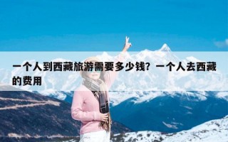 一个人到西藏旅游需要多少钱？一个人去西藏的费用