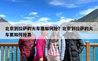 北京到拉萨的火车票如何抢？北京到拉萨的火车票如何抢票
