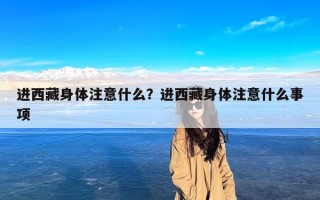 进西藏身体注意什么？进西藏身体注意什么事项