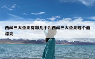西藏三大圣湖有哪几个？西藏三大圣湖哪个最漂亮