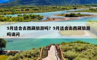 9月适合去西藏旅游吗？9月适合去西藏旅游吗请问