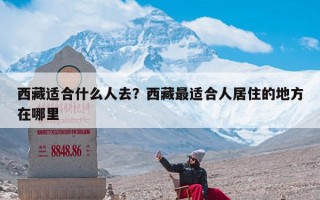 西藏适合什么人去？西藏最适合人居住的地方在哪里
