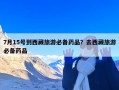 7月15号到西藏旅游必备药品？去西藏旅游必备药品