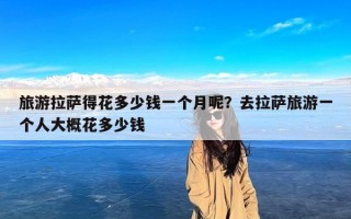 旅游拉萨得花多少钱一个月呢？去拉萨旅游一个人大概花多少钱