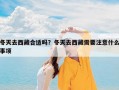 冬天去西藏合适吗？冬天去西藏需要注意什么事项