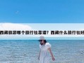 西藏旅游哪个旅行社靠谱？西藏什么旅行社好