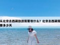 从北京去西藏旅游需要带什么？北京去西藏需要多少天