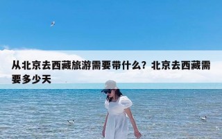 从北京去西藏旅游需要带什么？北京去西藏需要多少天