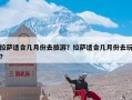 拉萨适合几月份去旅游？拉萨适合几月份去玩?