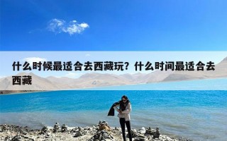 什么时候最适合去西藏玩？什么时间最适合去西藏