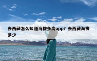 去西藏怎么知道海拔多高app？去西藏海拔多少