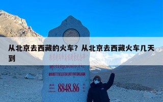 从北京去西藏的火车？从北京去西藏火车几天到