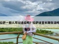 拉萨一般人可以适应吗？拉萨适宜长期生活吗
