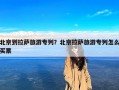北京到拉萨旅游专列？北京拉萨旅游专列怎么买票