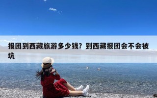 报团到西藏旅游多少钱？到西藏报团会不会被坑