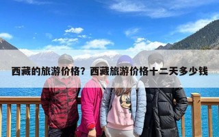 西藏的旅游价格？西藏旅游价格十二天多少钱