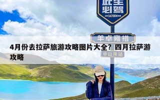 4月份去拉萨旅游攻略图片大全？四月拉萨游攻略