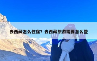 去西藏怎么住宿？去西藏旅游需要怎么整