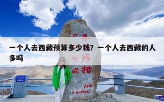 一个人去西藏预算多少钱？一个人去西藏的人多吗