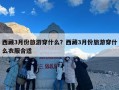 西藏3月份旅游穿什么？西藏3月份旅游穿什么衣服合适