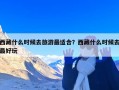 西藏什么时候去旅游最适合？西藏什么时候去最好玩