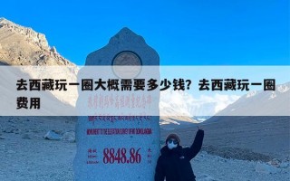 去西藏玩一圈大概需要多少钱？去西藏玩一圈费用