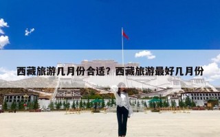西藏旅游几月份合适？西藏旅游最好几月份