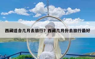 西藏适合几月去旅行？西藏几月份去旅行最好