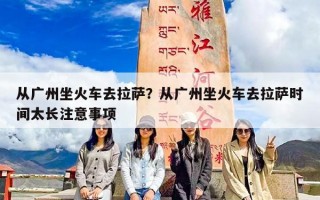 从广州坐火车去拉萨？从广州坐火车去拉萨时间太长注意事项