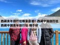 西藏青年旅行社哪家靠谱？西藏中国旅行社 西藏中国青年旅行社 哪个好