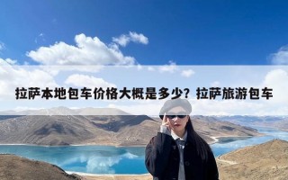 拉萨本地包车价格大概是多少？拉萨旅游包车