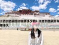江西到西藏旅游需要多少钱？江西到西藏开车要多久