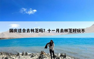 国庆适合去林芝吗？十一月去林芝好玩不