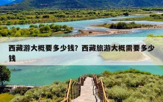 西藏游大概要多少钱？西藏旅游大概需要多少钱