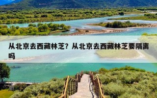 从北京去西藏林芝？从北京去西藏林芝要隔离吗