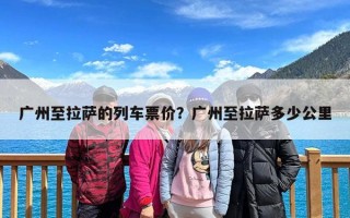 广州至拉萨的列车票价？广州至拉萨多少公里