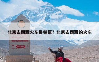 北京去西藏火车卧铺票？北京去西藏的火车