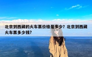 北京到西藏的火车票价格是多少？北京到西藏火车票多少钱?
