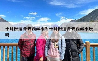 十月份适合去西藏不？十月份适合去西藏不玩吗