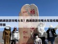 西藏旅游攻略火车？西藏旅游攻略火车路线推荐图
