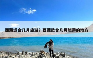 西藏适合几月旅游？西藏适合几月旅游的地方
