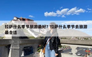 拉萨什么季节旅游最好？拉萨什么季节去旅游最合适