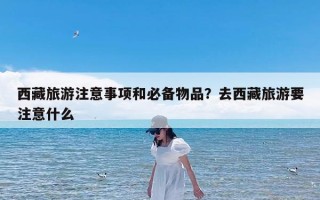西藏旅游注意事项和必备物品？去西藏旅游要注意什么
