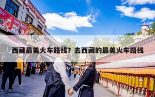 西藏最美火车路线？去西藏的最美火车路线