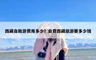 西藏自助游费用多少？自费西藏旅游要多少钱