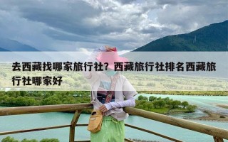 去西藏找哪家旅行社？西藏旅行社排名西藏旅行社哪家好