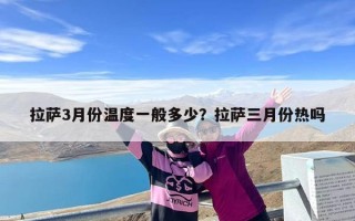 拉萨3月份温度一般多少？拉萨三月份热吗