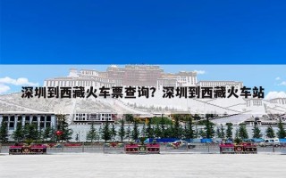深圳到西藏火车票查询？深圳到西藏火车站