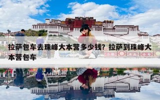 拉萨包车去珠峰大本营多少钱？拉萨到珠峰大本营包车